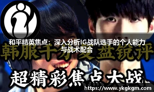 和平精英焦点：深入分析IG战队选手的个人能力与战术配合