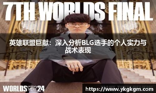 英雄联盟巨献：深入分析BLG选手的个人实力与战术表现