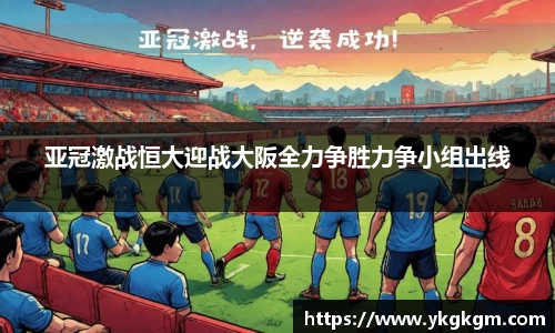 亚冠激战恒大迎战大阪全力争胜力争小组出线
