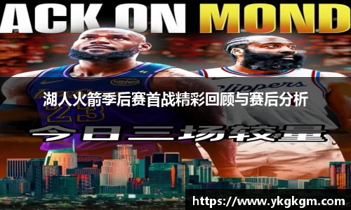 湖人火箭季后赛首战精彩回顾与赛后分析