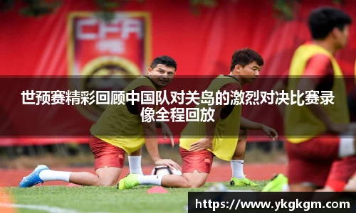 世预赛精彩回顾中国队对关岛的激烈对决比赛录像全程回放