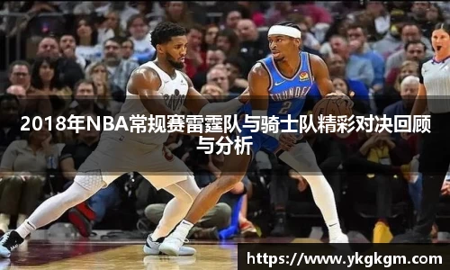 2018年NBA常规赛雷霆队与骑士队精彩对决回顾与分析