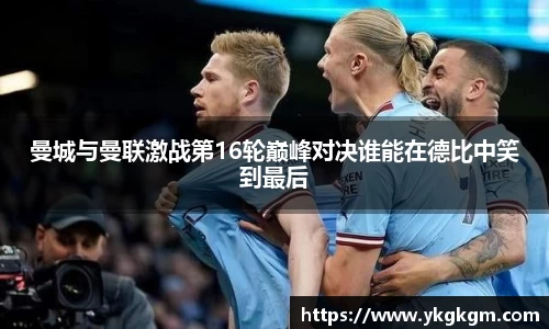 曼城与曼联激战第16轮巅峰对决谁能在德比中笑到最后